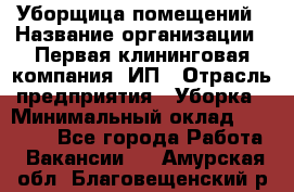 Уборщица помещений › Название организации ­ Первая клининговая компания, ИП › Отрасль предприятия ­ Уборка › Минимальный оклад ­ 15 000 - Все города Работа » Вакансии   . Амурская обл.,Благовещенский р-н